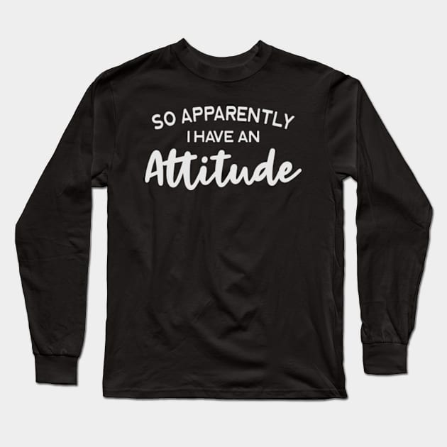 So Apparently I Have An Attitude Long Sleeve T-Shirt by Epic Byte